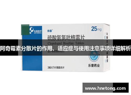 阿奇霉素分散片的作用、适应症与使用注意事项详细解析